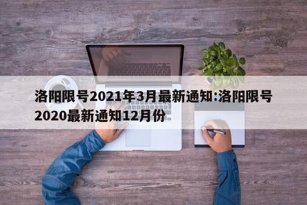 洛阳限号2021年3月最新通知:洛阳限号2020最新通知12月份