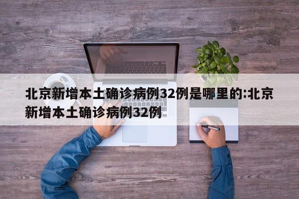 北京新增本土确诊病例32例是哪里的:北京新增本土确诊病例32例