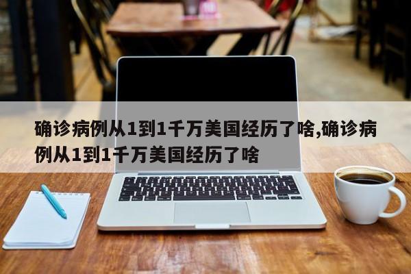 确诊病例从1到1千万美国经历了啥,确诊病例从1到1千万美国经历了啥