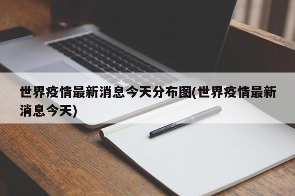 世界疫情最新消息今天分布图(世界疫情最新消息今天)