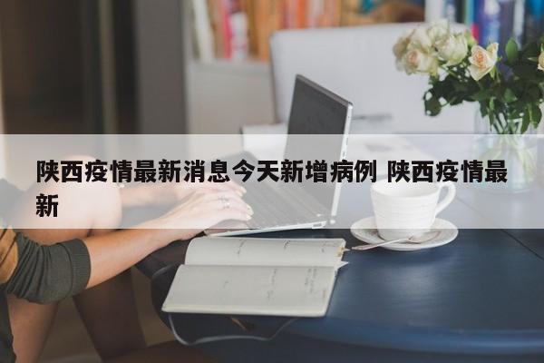 陕西疫情最新消息今天新增病例 陕西疫情最新
