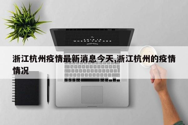 浙江杭州疫情最新消息今天,浙江杭州的疫情情况