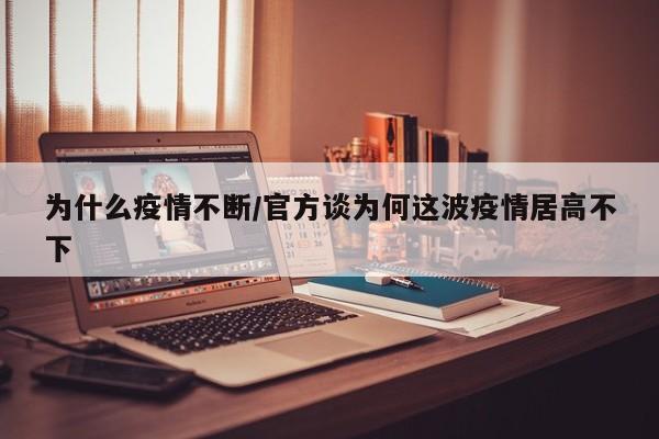 为什么疫情不断/官方谈为何这波疫情居高不下