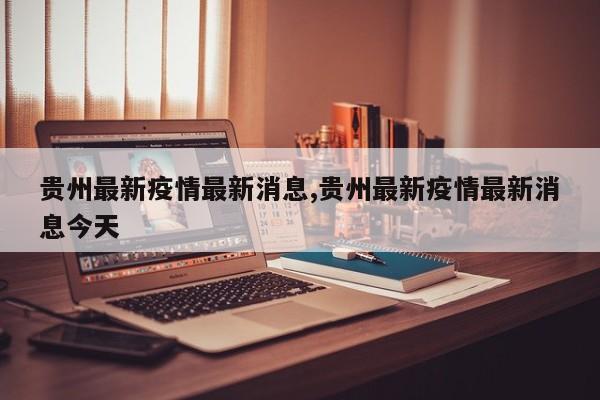 贵州最新疫情最新消息,贵州最新疫情最新消息今天