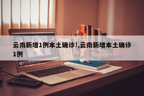 云南新增1例本土确诊!,云南新增本土确诊1例