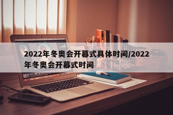 2022年冬奥会开幕式具体时间/2022年冬奥会开幕式时间