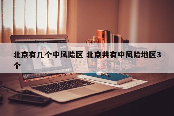 北京有几个中风险区 北京共有中风险地区3个