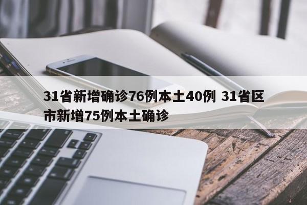 31省新增确诊76例本土40例 31省区市新增75例本土确诊