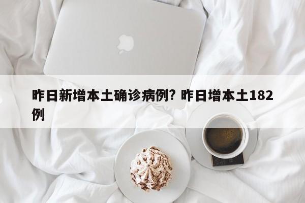 昨日新增本土确诊病例? 昨日增本土182例