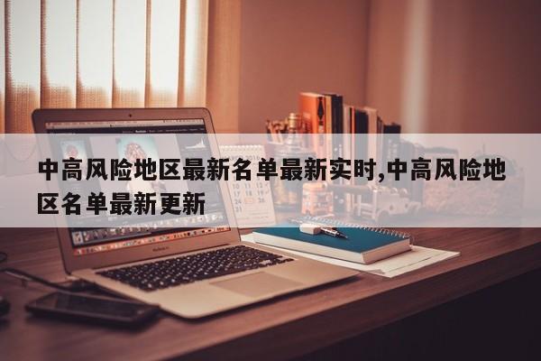 中高风险地区最新名单最新实时,中高风险地区名单最新更新