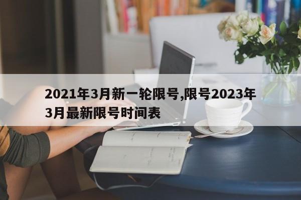 2021年3月新一轮限号,限号2023年3月最新限号时间表