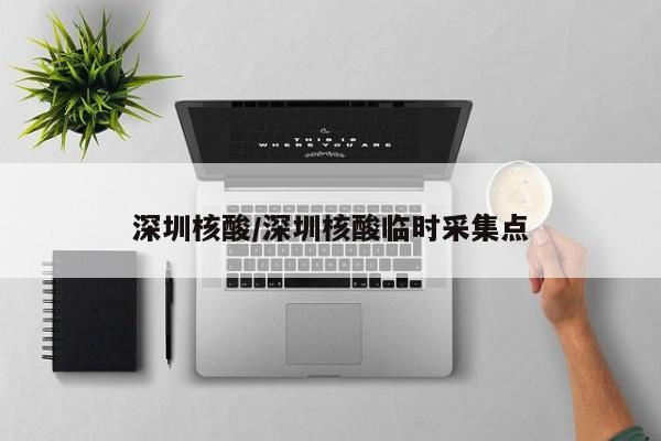 深圳核酸/深圳核酸临时采集点