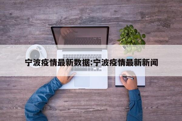 宁波疫情最新数据:宁波疫情最新新闻