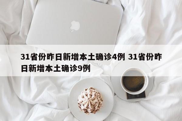 31省份昨日新增本土确诊4例 31省份昨日新增本土确诊9例