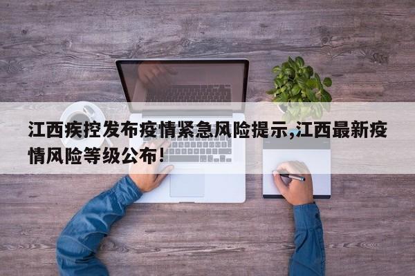 江西疾控发布疫情紧急风险提示,江西最新疫情风险等级公布!