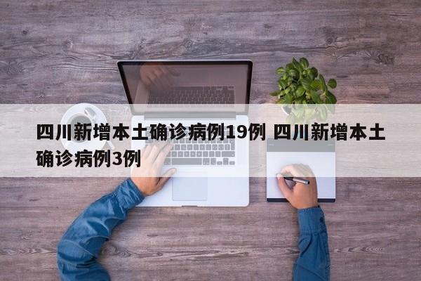 四川新增本土确诊病例19例 四川新增本土确诊病例3例