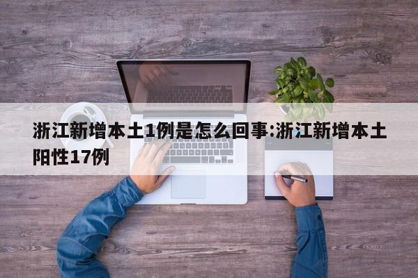 浙江新增本土1例是怎么回事:浙江新增本土阳性17例
