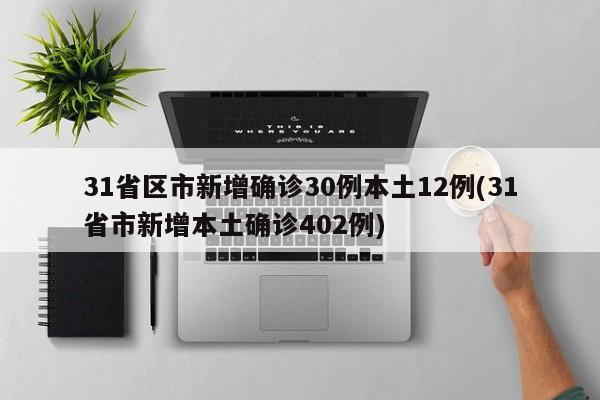31省区市新增确诊30例本土12例(31省市新增本土确诊402例)