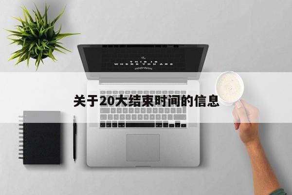 关于20大结束时间的信息