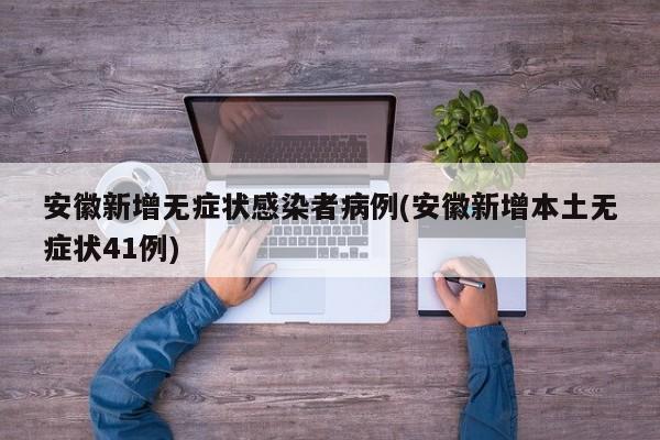 安徽新增无症状感染者病例(安徽新增本土无症状41例)